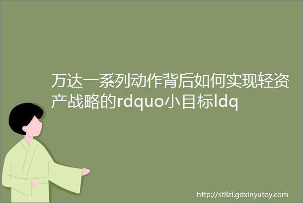 万达一系列动作背后如何实现轻资产战略的rdquo小目标ldquo